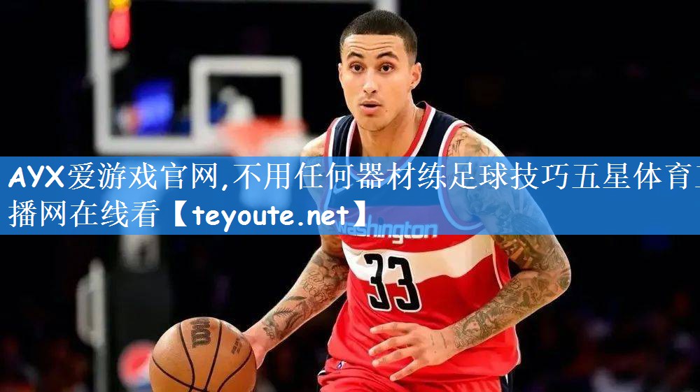 AYX爱游戏官网,不用任何器材练足球技巧五星体育直播网在线看