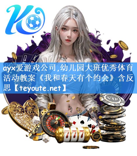 ayx爱游戏公司,幼儿园大班优秀体育活动教案《我和春天有个约会》含反思