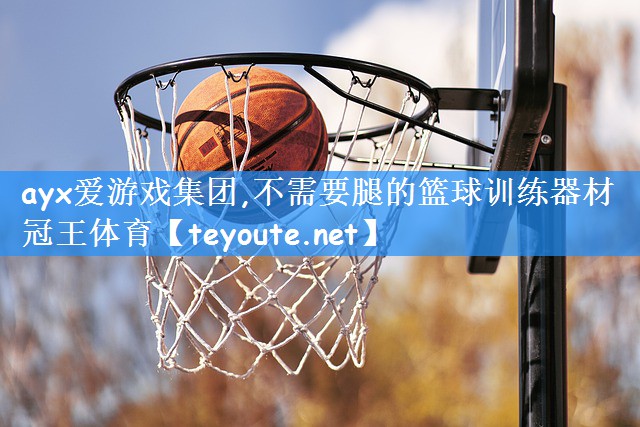 ayx爱游戏集团,不需要腿的篮球训练器材冠王体育
