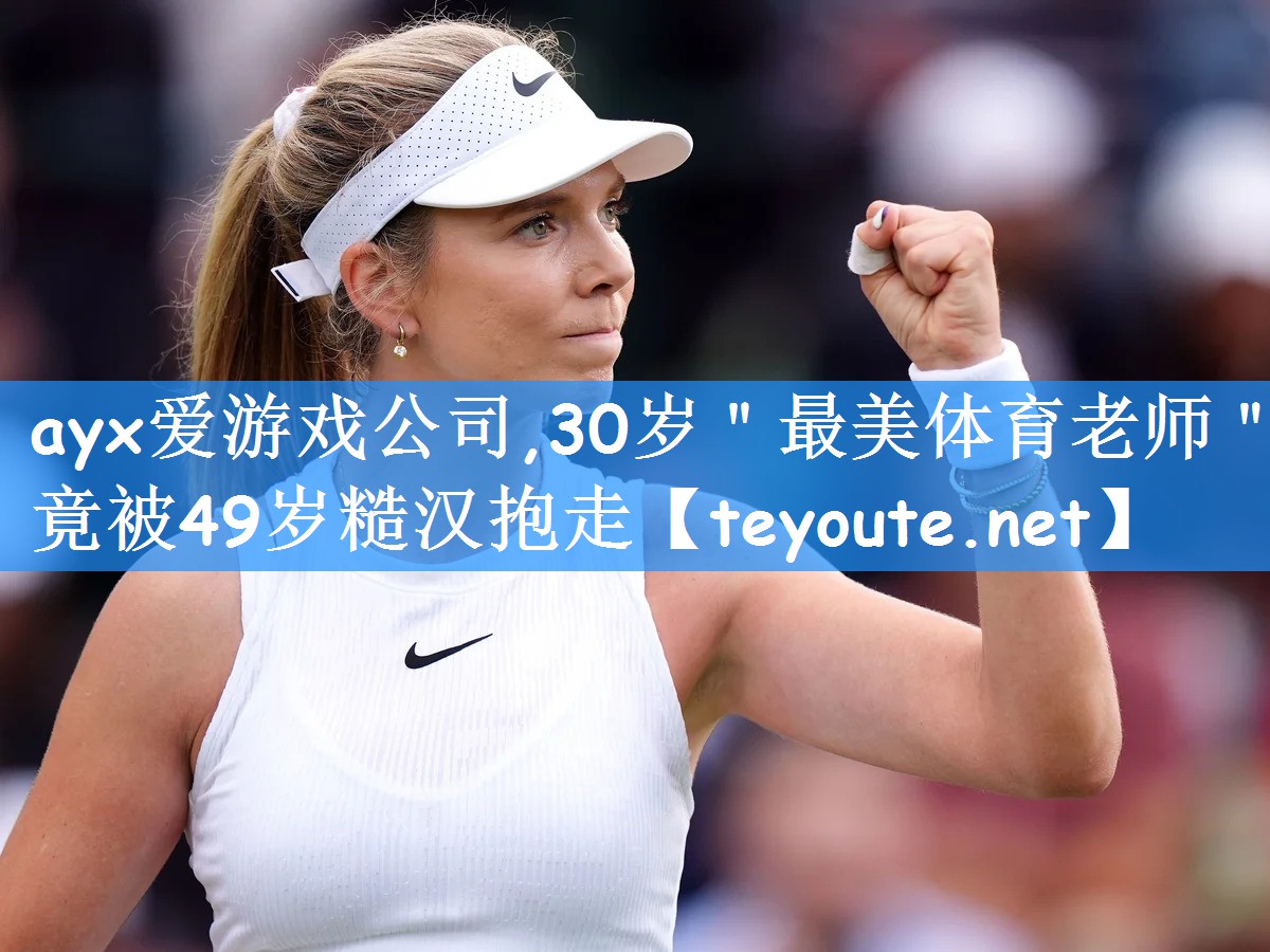 ayx爱游戏公司,30岁"最美体育老师"竟被49岁糙汉抱走