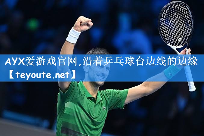 <strong>AYX爱游戏官网,沿着乒乓球台边线的边缘</strong>