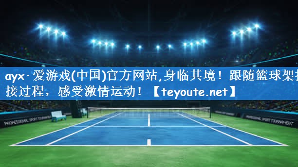 身临其境！跟随篮球架拼接过程，感受激情运动！