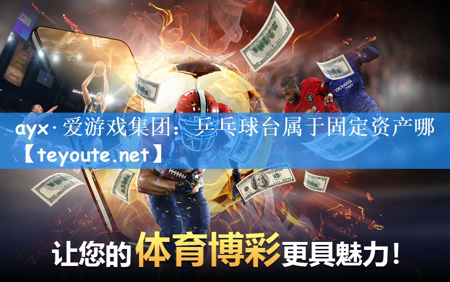 ayx·爱游戏集团：乒乓球台属于固定资产哪