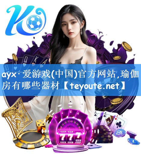 ayx·爱游戏(中国)官方网站,瑜伽房有哪些器材