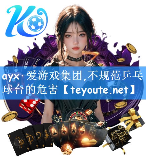 ayx·爱游戏集团,不规范乒乓球台的危害