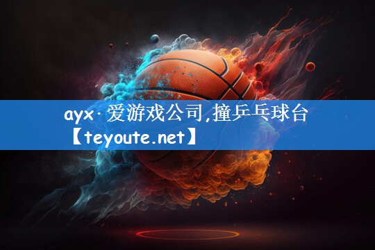 ayx·爱游戏公司,撞乒乓球台