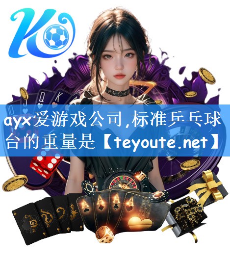 ayx爱游戏公司,标准乒乓球台的重量是