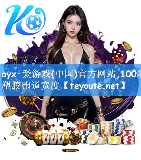 ayx·爱游戏(中国)官方网站,100米塑胶跑道宽度