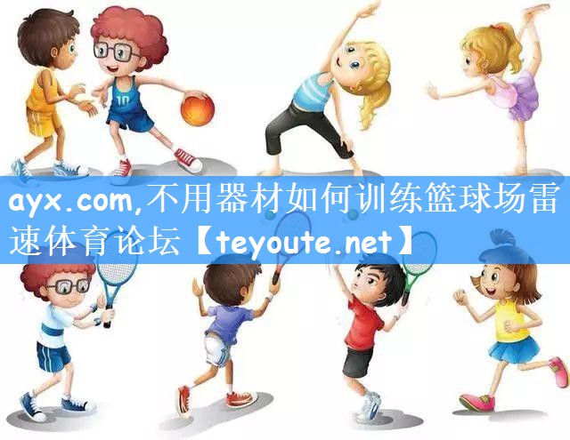 ayx.com,不用器材如何训练篮球场雷速体育论坛