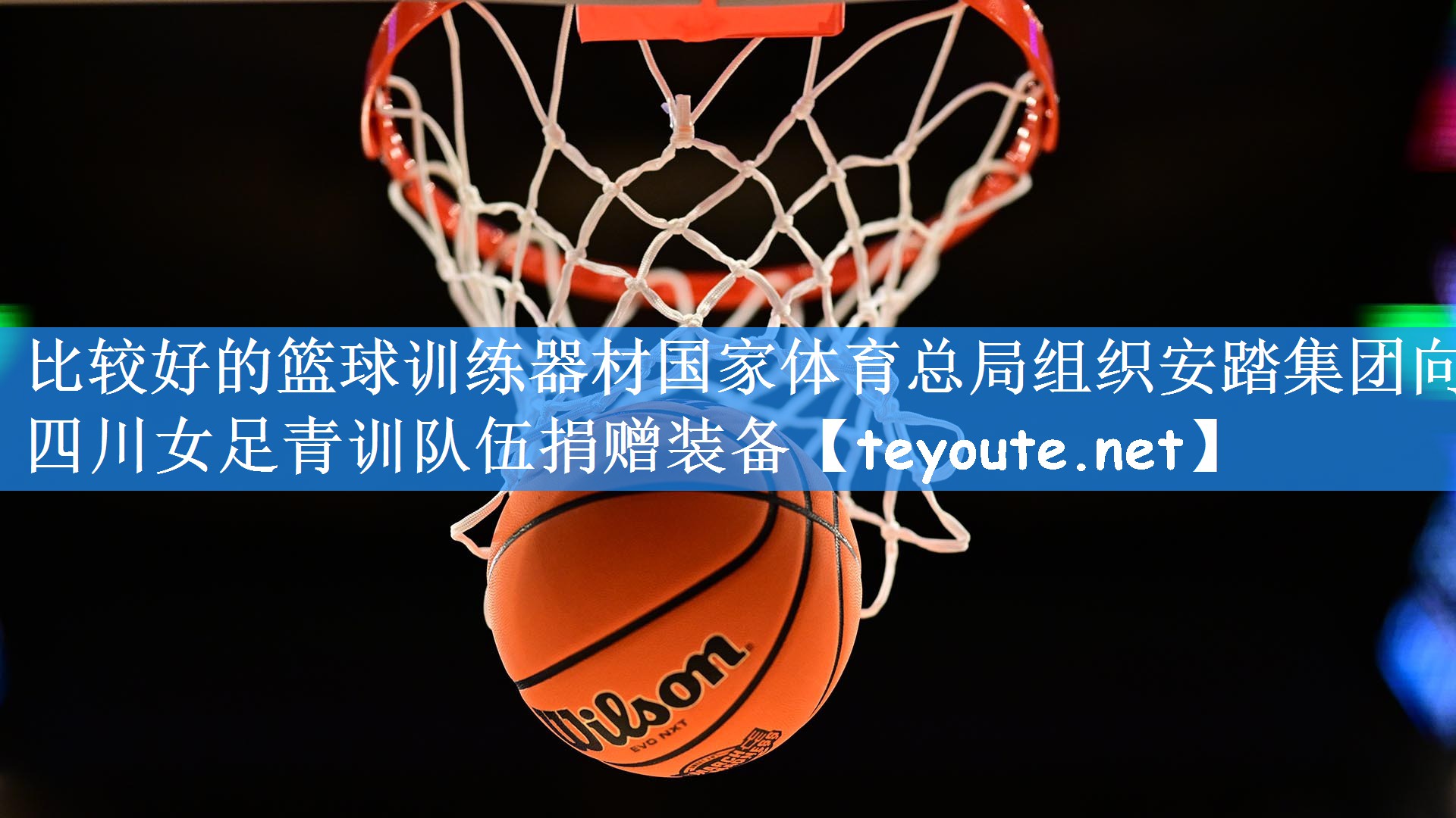 比较好的篮球训练器材国家体育总局组织安踏集团向四川女足青训队伍捐赠装备