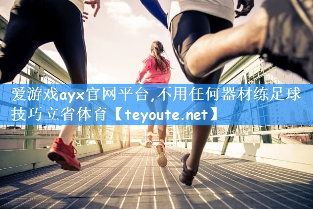 爱游戏ayx官网平台,不用任何器材练足球技巧立省体育