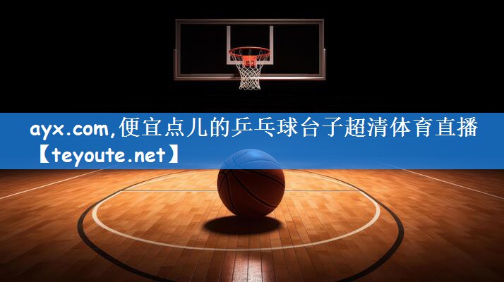 ayx.com,便宜点儿的乒乓球台子超清体育直播