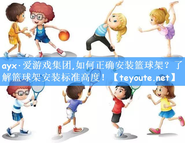 ayx·爱游戏集团,如何正确安装篮球架?了解篮球架安装标准高度!