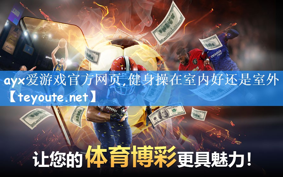 ayx爱游戏官方网页,健身操在室内好还是室外