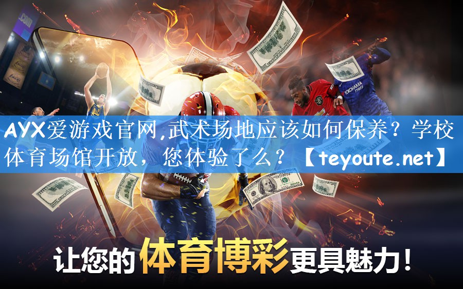 AYX爱游戏官网,武术场地应该如何保养？学校体育场馆开放，您体验了么？