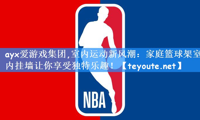 ayx爱游戏集团,室内运动新风潮:家庭篮球架室内挂墙让你享受独特乐趣!