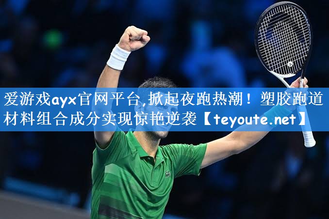 爱游戏ayx官网平台,掀起夜跑热潮!塑胶跑道材料组合成分实现惊艳逆袭