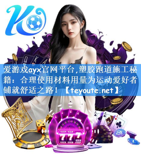 爱游戏ayx官网平台,塑胶跑道施工秘籍:合理使用材料用量为运动爱好者铺就舒适之路!