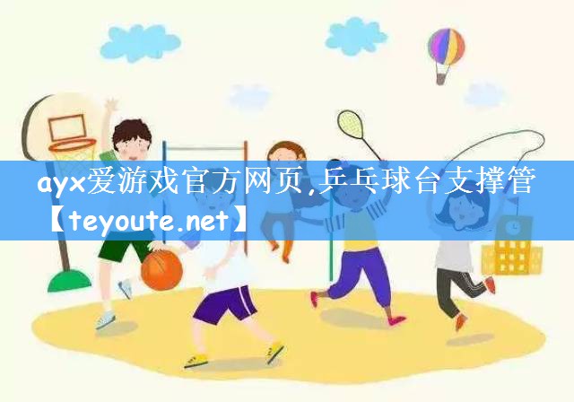 ayx爱游戏官方网页,乒乓球台支撑管