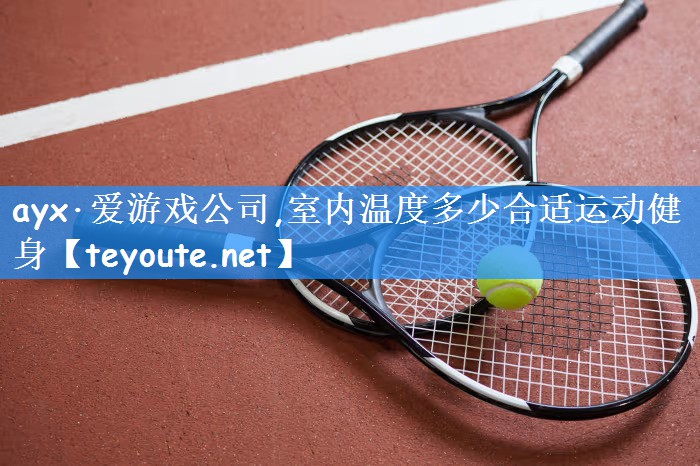 ayx·爱游戏公司,室内温度多少合适运动健身