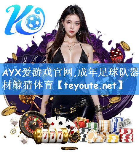 AYX爱游戏官网,成年足球队器材鲸猜体育