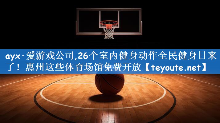 ayx·爱游戏公司,26个室内健身动作全民健身日来了!惠州这些体育场馆免费开放