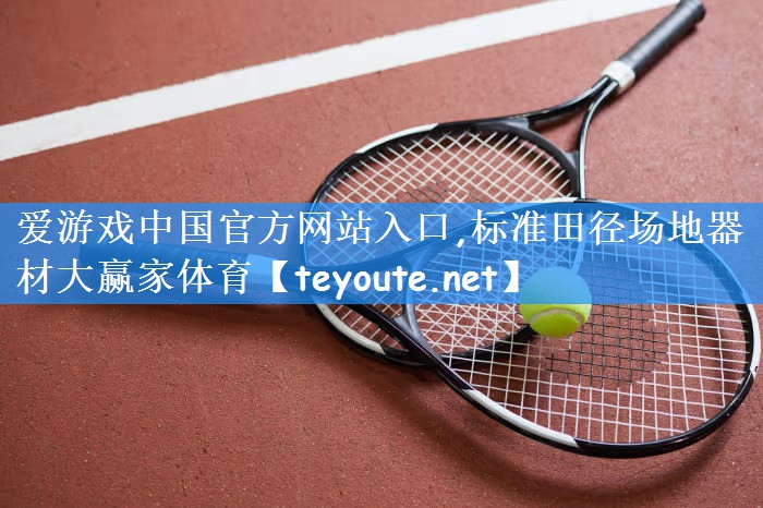 爱游戏中国官方网站入口,标准田径场地器材大赢家体育