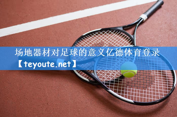 场地器材对足球的意义亿德体育登录