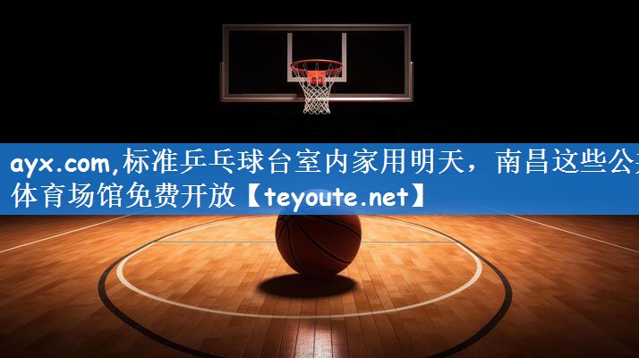 <strong>ayx.com,标准乒乓球台室内家用明天，南昌这些公共体育场馆免费开放</strong>