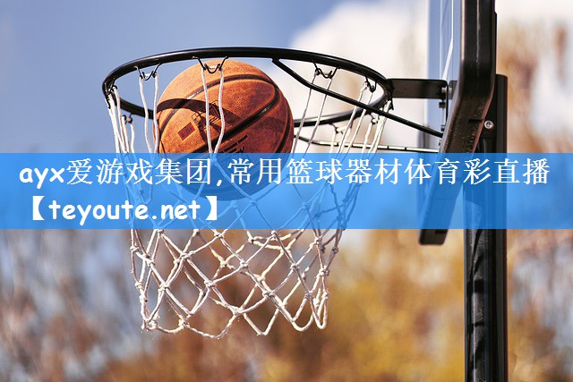 ayx爱游戏集团,常用篮球器材体育彩直播