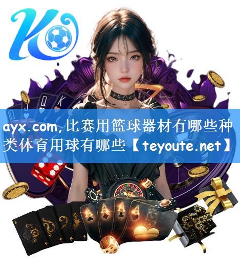 ayx.com,比赛用篮球器材有哪些种类体育用球有哪些