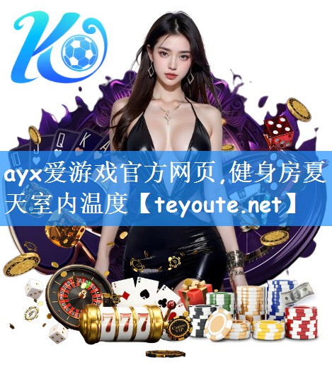 ayx爱游戏官方网页,健身房夏天室内温度
