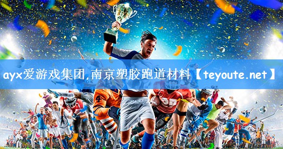 ayx爱游戏集团,南京塑胶跑道材料