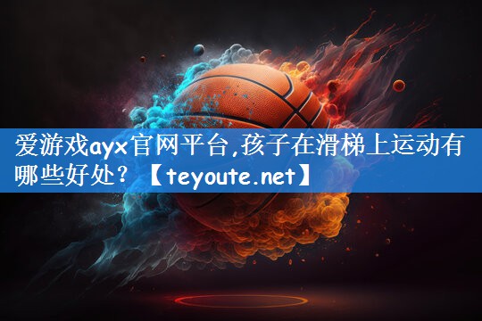 爱游戏ayx官网平台,孩子在滑梯上运动有哪些好处？