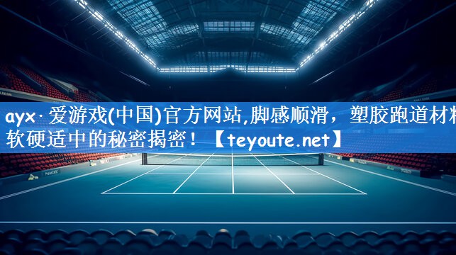 <strong>ayx·爱游戏(中国)官方网站,脚感顺滑，塑胶跑道材料软硬适中的秘密揭密！</strong>
