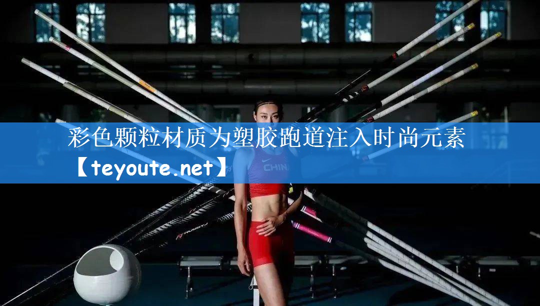 彩色颗粒材质为塑胶跑道注入时尚元素