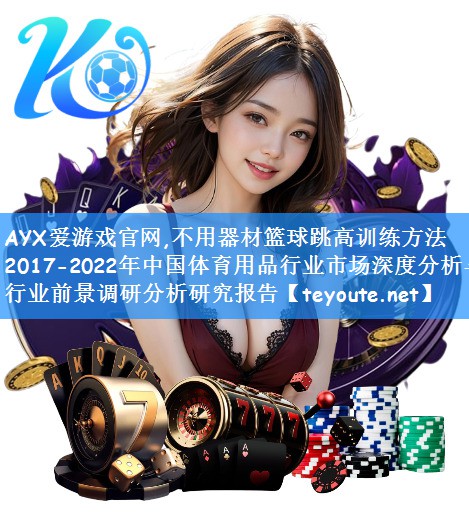 不用器材篮球跳高训练方法2017-2022年中国体育用品行业市场深度分析与行业前景调研分析研究报告